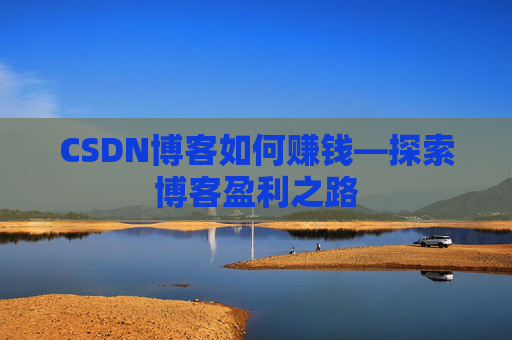 CSDN博客如何赚钱—探索博客盈利之路