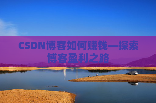 CSDN博客如何赚钱—探索博客盈利之路