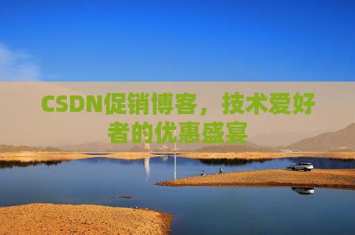 CSDN促销博客，技术爱好者的优惠盛宴